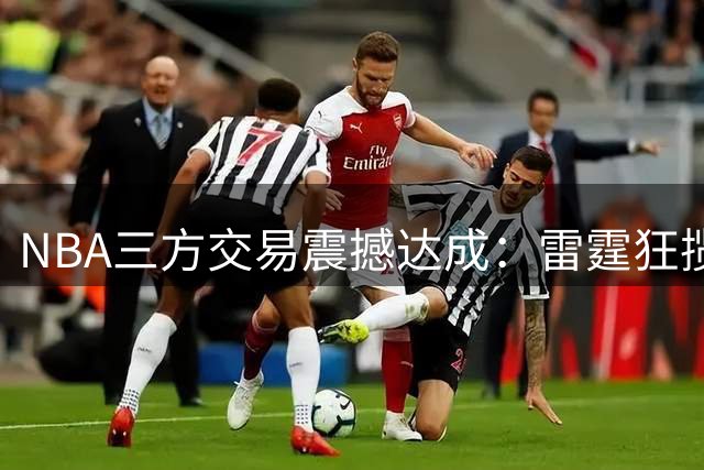 NBA三方交易震撼达成：雷霆狂揽次轮签 小牛集齐黄金三状元